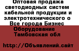 Оптовая продажа светодиодных систем, кабельной продукции и электротехнического о - Все города Бизнес » Оборудование   . Тамбовская обл.